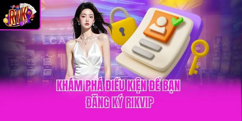Khám phá điều kiện để bạn đăng ký Rikvip