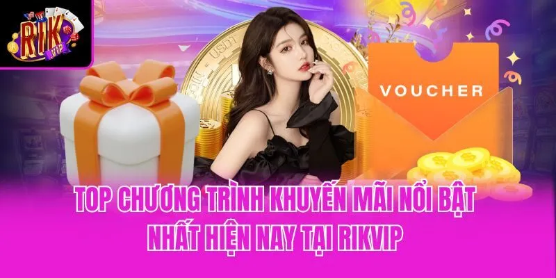Top chương trình khuyến mãi nổi bật nhất hiện nay tại Rikvip