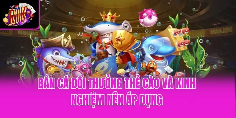 Bắn cá đổi thưởng thẻ cào và kinh nghiệm nên áp dụng