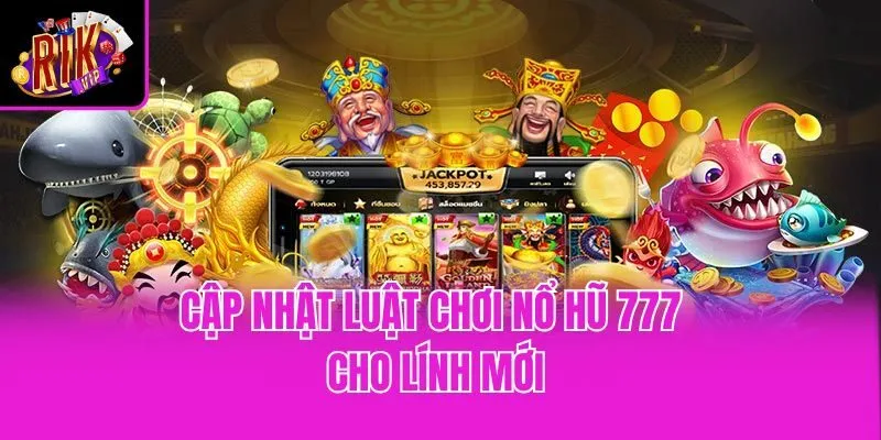 Cập nhật luật chơi Nổ Hũ 777 cho lính mới