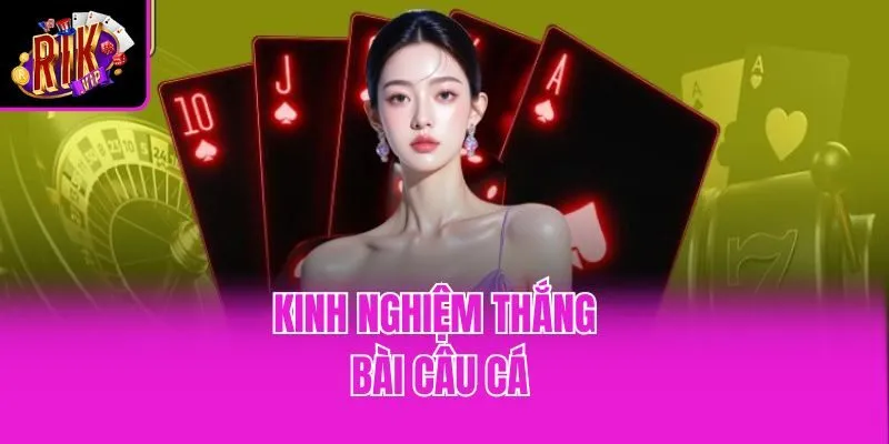Kinh nghiệm thắng bài Câu Cá