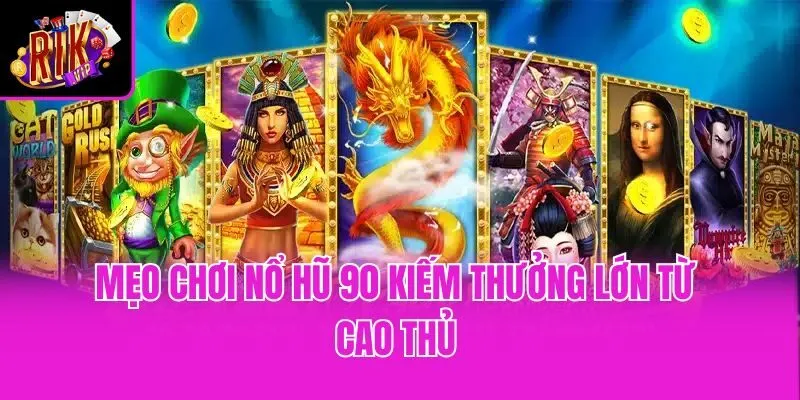 Mẹo chơi nổ hũ 90 kiếm thưởng lớn từ cao thủ