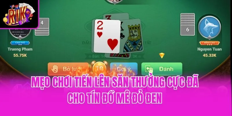 Mẹo Chơi Tiến Lên Săn Thưởng Cực Đã Cho Tín Đồ Mê Đỏ Đen