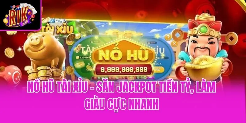 Nổ Hũ Tài Xỉu - Săn Jackpot Tiền Tỷ, Làm Giàu Cực Nhanh