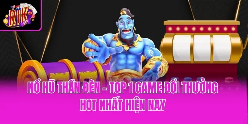 Nổ Hũ Thần Đèn - Top 1 Game Đổi Thưởng Hot Nhất Hiện Nay