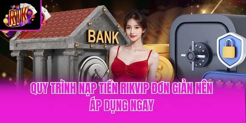 Quy trình nạp tiền Rikvip đơn giản nên áp dụng ngay