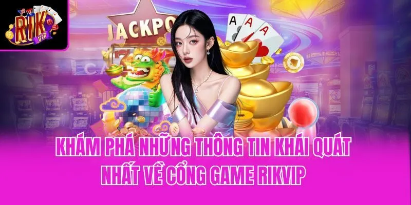Khám phá những thông tin khái quát nhất về cổng game Rikvip