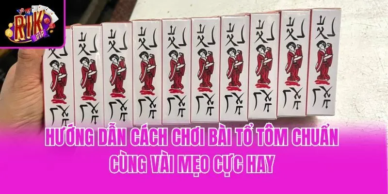 Hướng Dẫn Cách Chơi Bài Tổ Tôm Chuẩn Cùng Vài Mẹo Cực Hay