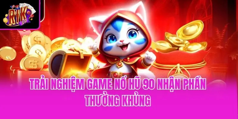 Trải nghiệm game nổ hũ 90 nhận phần thưởng khủng
