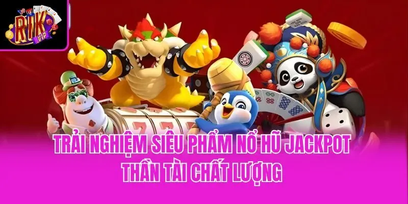 Trải nghiệm siêu phẩm nổ hũ Jackpot Thần Tài chất lượng