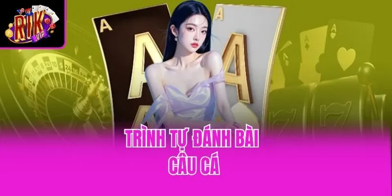Trình tự đánh bài Câu Cá