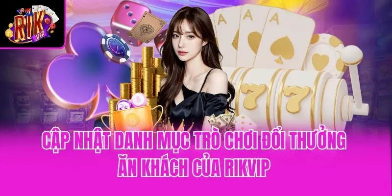 Cập nhật danh mục trò chơi đổi thưởng ăn khách của Rikvip