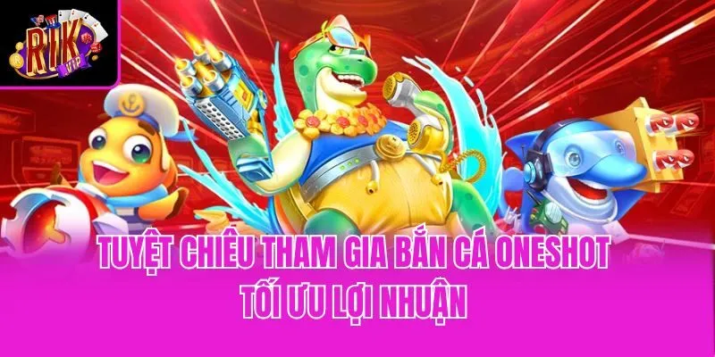 Tuyệt chiêu tham gia bắn cá Oneshot tối ưu lợi nhuận