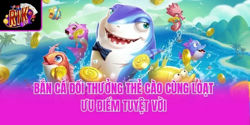 Bắn cá đổi thưởng thẻ cào cùng loạt ưu điểm tuyệt vời